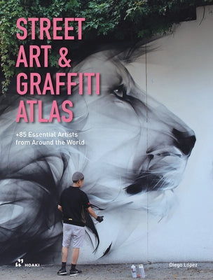 Street Art & Graffiti Atlas: 85+ Essential Artists from Around the World -- Diego López Giménez, Hardcover