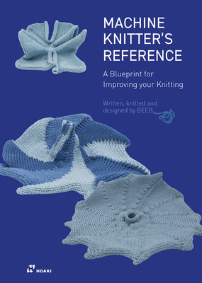 Machine Knitter's Reference: A Blueprint for Knitting Design: A Blueprint for Improving You Knitting by Den Hartog, Beleke