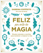 Feliz Por Arte de Magia: Rituales Naturales Y Sencillos Para Mejorar Tu Vida / M Agically Happy: Simple, Natural Rituals to Improve Your Life by Exposito, Sabrina