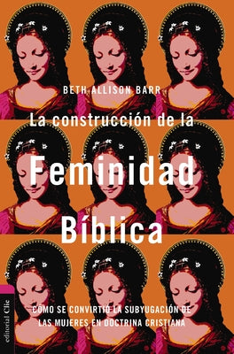 La Construcción de la Feminidad Bíblica: Cómo Se Convirtió La Subyugación de Las Mujeres En Doctrina Cristiana -- Zondervan, Paperback