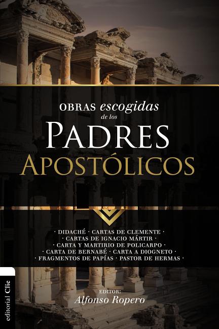 Obras Escogidas de Los Padres Apostólicos: Didaché. Cartas de Clemente. Cartas de Ignacio Mártir. Carta Y Martirio de Policarpo. Carta de Bernabé. Car -- Alfonso Ropero, Paperback