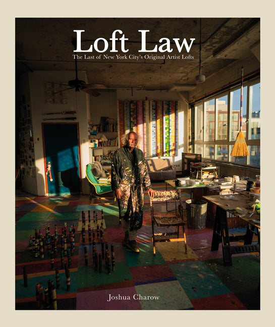 Joshua Charow: Loft Law: The Last of New York City's Original Artist Lofts -- Joshua Charow, Hardcover
