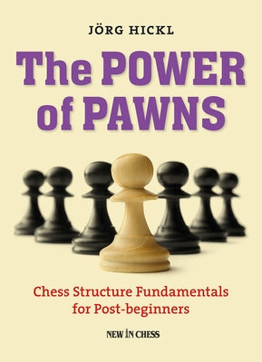 The Power of Pawns: Chess Structure Fundamentals for Post-Beginners by Hickl, Jorg