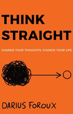Think Straight: Change Your Thoughts, Change Your Life -- Darius Foroux, Paperback