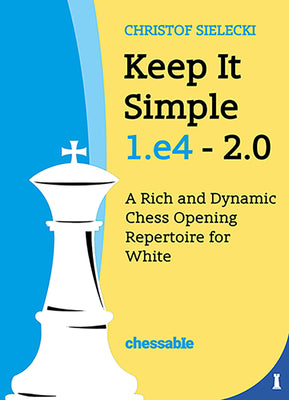 Keep It Simple 1.E4 2.0: A Rich and Dynamic Chess Opening Repertoire for White by Christof Sielecki, Christof Sielecki
