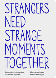 Strangers Need Strange Moments Together: Designing Interaction for Public Spaces by Andraos, Mouna