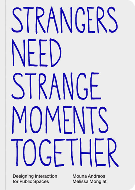 Strangers Need Strange Moments Together: Designing Interaction for Public Spaces -- Mouna Andraos, Paperback