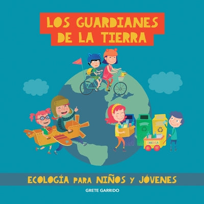 Los guardianes de la Tierra. Ecolog?a para ni?os y j?venes: Cuidar el planeta para ni?os y j?venes. Contra el cambio clim?tico. Protecci?n del medio a by Garrido, Grete