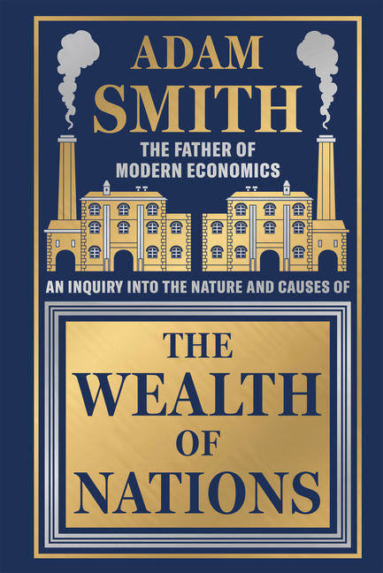 Wealth of Nations by Adam Smith [Deluxe Hardbound Classic] - Economics of Capitalism /Learn about the Wealth Creation Strategies / Insights Into Econo -- Adam Smith, Hardcover