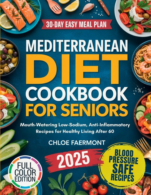 Mediterranean Diet Cookbook for Seniors: Mouth-Watering Low-Sodium, Anti-Inflammatory Recipes for Healthy Living After 60 -- Chloe Faermont, Paperback