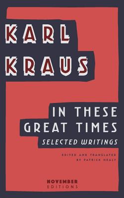 In These Great Times: Selected Writings -- Karl Kraus, Paperback