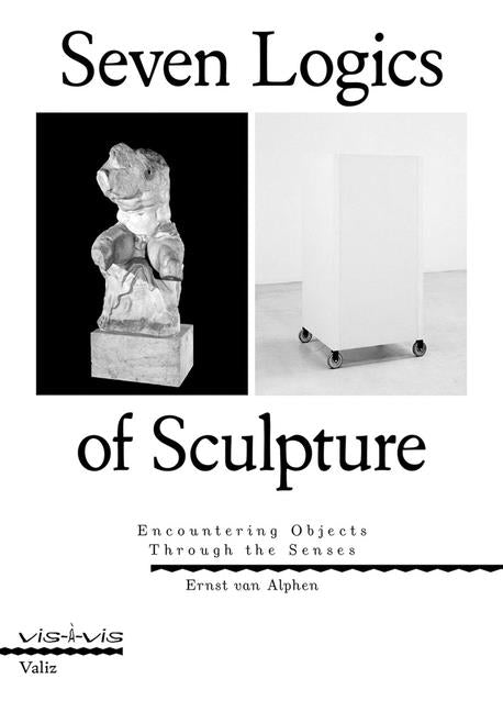 Seven Logics of Sculpture: Encountering Objects Through the Senses -- Ernst Van Alphen, Paperback