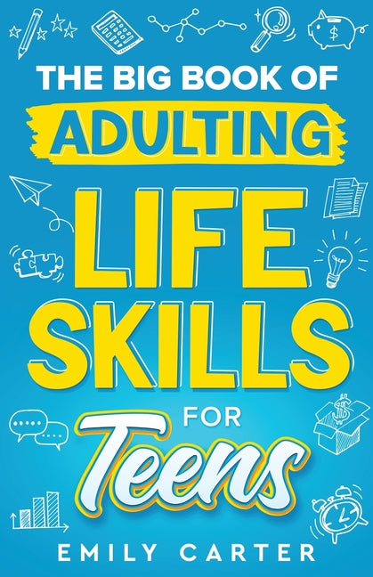 The Big Book of Adulting Life Skills for Teens: A Complete Guide to All the Crucial Life Skills They Don't Teach You in School for Teenagers -- Emily Carter, Paperback