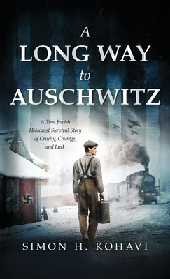 A Long Way to Auschwitz: A True Jewish Holocaust Survival Story of Cruelty, Courage, and Luck by H. Kohavi, Simon