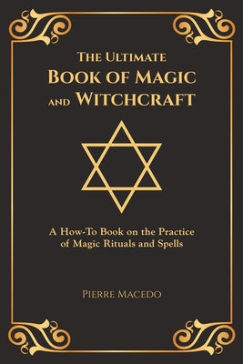 The Ultimate Book of Magic and Witchcraft: A How-To Book on the Practice of Magic Rituals and Spells (Special Cover Edition) by Macedo, Pierre