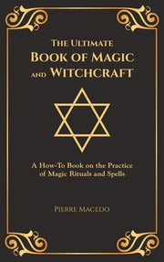 The Ultimate Book of Magic and Witchcraft: A How-To Book on the Practice of Magic Rituals and Spells (Special Cover Edition) by Macedo, Pierre