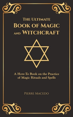 The Ultimate Book of Magic and Witchcraft: A How-To Book on the Practice of Magic Rituals and Spells (Special Cover Edition) by Macedo, Pierre