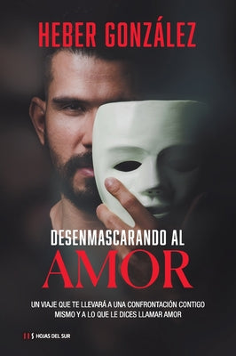 Desenmascarando Al Amor: Un Viaje Que Te Llevará a Una Confrontación Contigo Mismo Y a Lo Que Dices Llamar Amor -- Heber González, Paperback