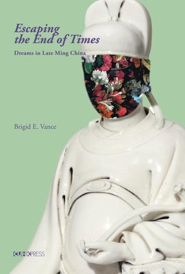 Escaping the End of Times: Dreams in the Late Ming China by Vance, Brigid E.