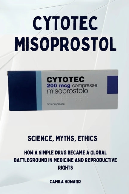 Cytotec Misoprostol - Science, Myths, Ethics -- Camila Howard, Paperback