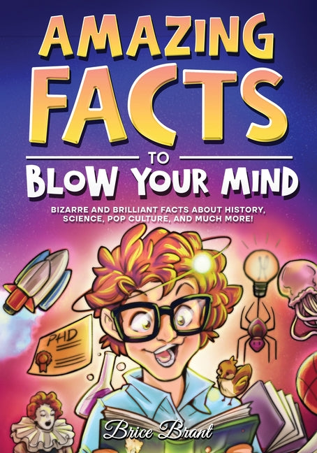 Amazing Facts to Blow Your Mind: Bizarre and Brilliant Facts about History, Science, Pop Culture, and much more! -- Brice Brant, Paperback