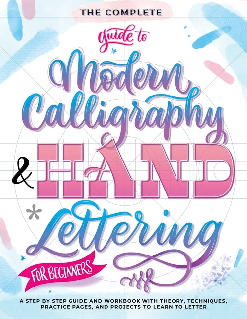 The Complete Guide to Modern Calligraphy & Hand Lettering for Beginners: A Step by Step Guide and Workbook with Theory, Techniques, Practice Pages and -- Special Art Entertainment, Paperback