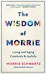The Wisdom of Morrie: Living and Aging Creatively and Joyfully by Schwartz, Morrie