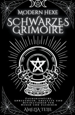 Moderne Hexe Schwarzes Grimoire - Zaubersprüche, Anrufungen, Amulette und Divinationen für Hexen und Zauberer by Teije, Amelia