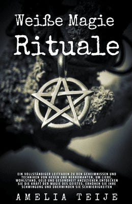 Weiße Magie - Rituale - Ein vollständiger Leitfaden zu den Geheimnissen und Techniken von Hexen und Nekromanten, um Liebe, Wohlstand, Geld und Gesundh by Teije, Amelia