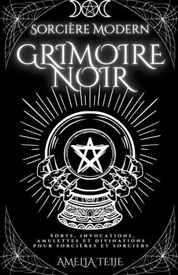 Sorcière Moderne Grimoire Noir - Sorts, Invocations, Amulettes et Divinations pour Sorcières et Sorciers by Teije, Amelia