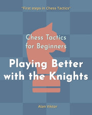 Chess Tactics for Beginners, Playing Better with the Knights: 500 Chess Problems to Master the Knights by Viktor, Alan