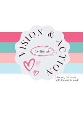 Vision and Action for the Win: Planning for Today with the End in Mind by Lease, Lynn