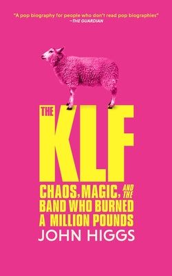 The Klf: Chaos, Magic, and the Band Who Burned a Million Pounds -- John Higgs, Paperback