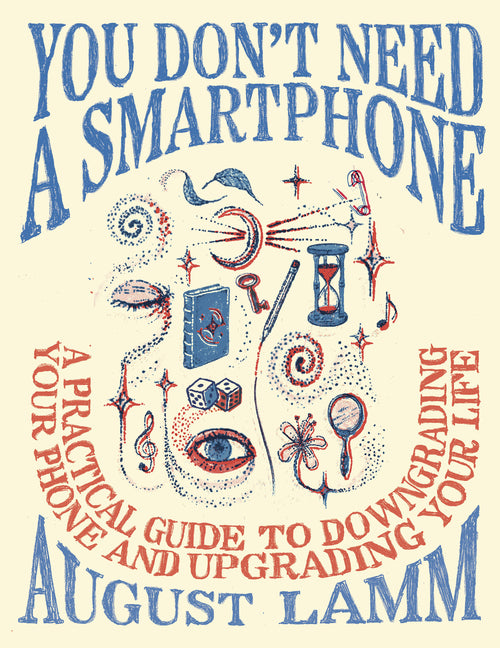 You Don't Need a Smartphone: A Practical Guide to Downgrading Your Phone and Upgrading Your Life -- August Lamm, Paperback