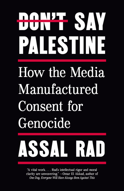 Don't Say Palestine: How the Media Manufactured Consent for Genocide -- Assal Rad, Paperback