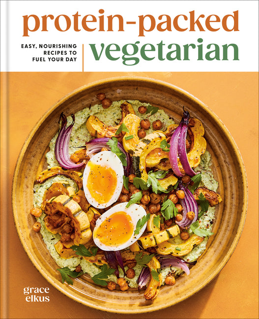 Protein-Packed Vegetarian: Easy, Nourishing Recipes to Fuel Your Day: A High-Protein Cookbook -- Grace Elkus, Hardcover