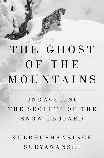 The Ghost of the Mountains: Unraveling the Secrets of the Snow Leopard -- Kulbhushansingh Suryawanshi, Hardcover