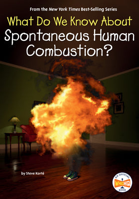 What Do We Know about Spontaneous Human Combustion? by Korté, Steve