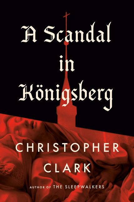 A Scandal in Königsberg -- Christopher Clark, Hardcover