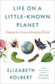 Life on a Little-Known Planet: Dispatches from a Changing World by Kolbert, Elizabeth