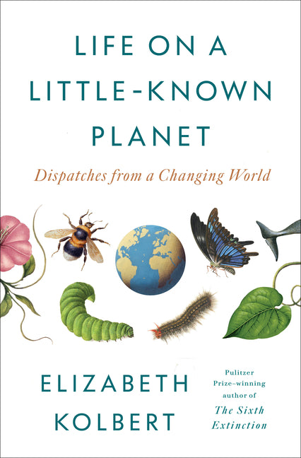 Life on a Little-Known Planet: Dispatches from a Changing World -- Elizabeth Kolbert, Hardcover