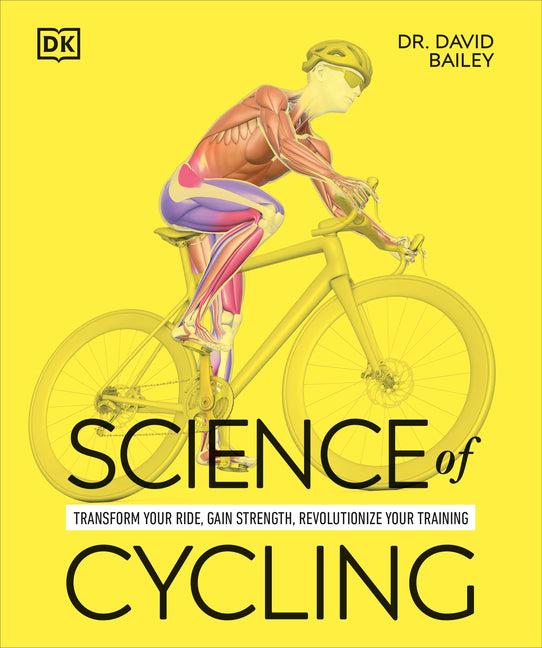 Science of Cycling: Transform Your Ride, Gain Strength, Revolutionize Your Training by Bailey, David