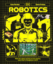Robotics: Meet the Robots and Find Out the Amazing Ways They're Changing Our World by Peridot, Kate