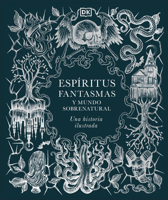 Espiritus, Fantasmas Y Mundo Sobrenatural (History of Ghosts, Spirits and the Supernatural): Una Historia Ilustrada by DK