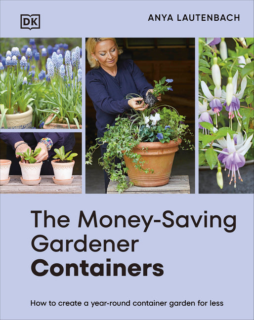 The Money-Saving Gardener Containers: How to Create a Year-Round Container Garden for Less -- Anya Lautenbach, Hardcover