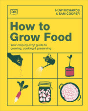 How to Grow Food: Your Crop-By-Crop Guide to Growing, Cooking, & Preserving by Richards, Huw