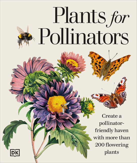 Plants for Pollinators: Create a Pollinator-Friendly Haven with More Than 200 Flowering Plants -- DK, Hardcover