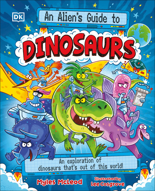 An Alien's Guide to Dinosaurs: An Exploration of Dinosaurs That's Out of This World! -- Myles McLeod, Other