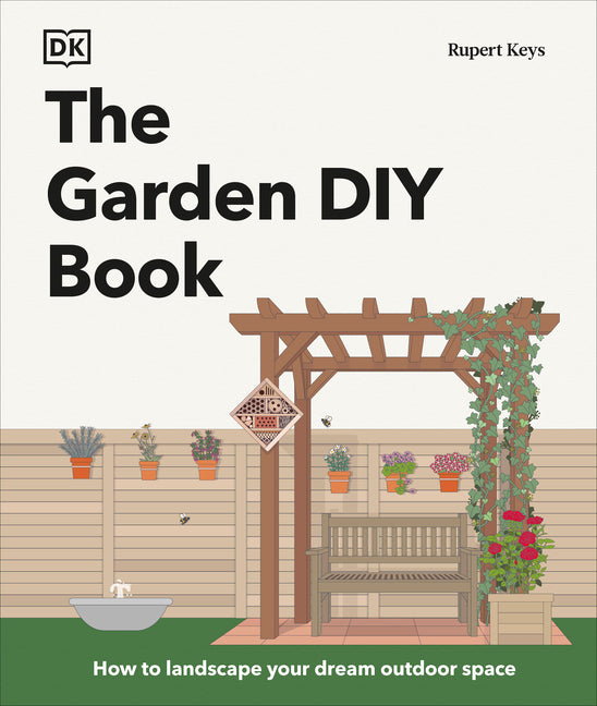 The Garden DIY Book: How to Landscape Your Dream Outdoor Space -- Rupert Keys, Hardcover
