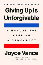 Giving Up Is Unforgivable: A Manual for Keeping a Democracy by Vance, Joyce